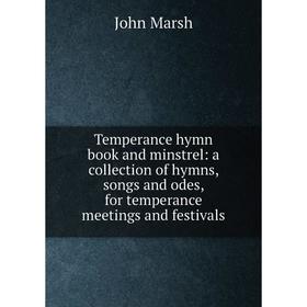 

Книга Temperance hymn book and minstrel: a collection of hymns, songs and odes, for temperance meetings and festivals