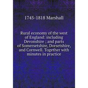 

Книга Rural economy of the west of England: including Devonshire; and parts of Somersetshire, Dorsetshire, and Cornwell