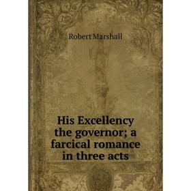 

Книга His Excellency the governor; a farcical romance in three acts