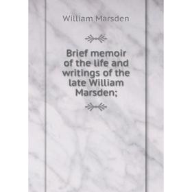 

Книга Brief memoir of the life and writings of the late William Marsden