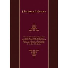 

Книга An examination of certain passages in our Lord's conversation with Nicodemus: eight discourses preached before the University of Cambridge in th