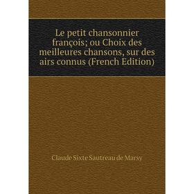 

Книга Le petit chansonnier françois; ou Choix des meilleures chansons, sur des airs connus