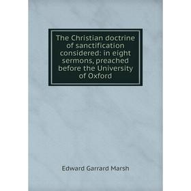 

Книга The Christian doctrine of sanctification considered: in eight sermons, preached before the University of Oxford