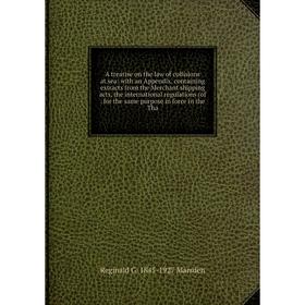 

Книга A treatise on the law of collisions at sea: with an Appendix, containing extracts from the Merchant shipping acts, the international regulations