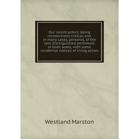 

Книга Our recent actors: being Recollections critical, and, in many cases, personal, of the late distinguished perfomers of both sexes, with some inci