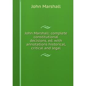 

Книга John Marshall: complete constitutional decisions, ed. with annotations historical, critical and legal