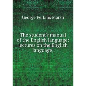 

Книга The student's manual of the English language: lectures on the English language