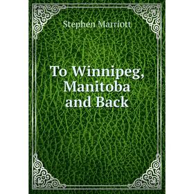 

Книга To Winnipeg, Manitoba and Back