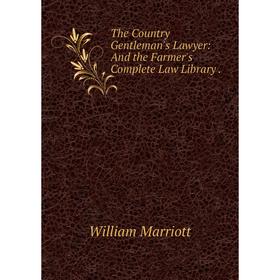 

Книга The Country Gentleman's Lawyer: And the Farmer's Complete Law Library.