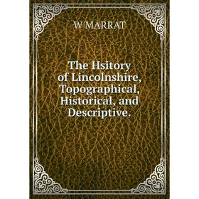 

Книга The Hsitory of Lincolnshire, Topographical, Historical, and Descriptive.