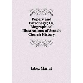 

Книга Popery and Patronage; Or, Biographical Illustrations of Scotch Church History