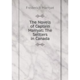 

Книга The Novels of Captain Marryat: The Settlers in Canada