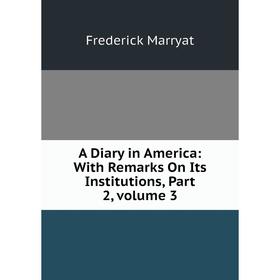 

Книга A Diary in America: With Remarks On Its Institutions, Part 2, volume 3