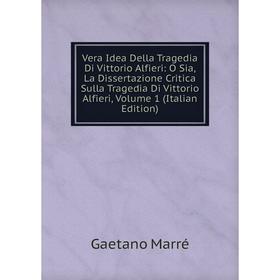 

Книга Vera Idea Della Tragedia Di Vittorio Alfieri: O Sia, La Dissertazione Critica Sulla Tragedia Di Vittorio Alfieri