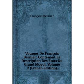 

Книга Voyages De François Bernier: Contenant La Description Des Etats Du Grand Mogol, Volume 2 (French Edition)