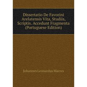 

Книга Dissertatio De Favorini Arelatensis Vita, Studiis, Scriptis. Accedunt Fragmenta (Portuguese Edition)