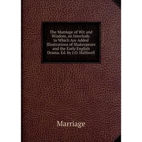 

Книга The Marriage of Wit and Wisdom, an Interlude. to Which Are Added Illustrations of Shakespeare and the Early English Drama