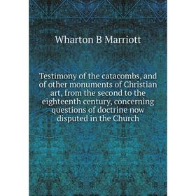 

Книга Testimony of the catacombs, and of other monuments of Christian art, from the second to the eighteenth century, concerning questions of doctrine