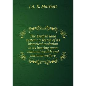 

Книга The English land system: a sketch of its historical evolution in its bearing upon national wealth and national welfare