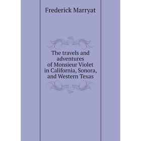 

Книга The travels and adventures of Monsieur Violet in California, Sonora, and Western Texas