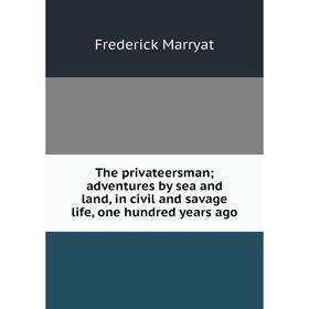 

Книга The privateersman; adventures by sea and land, in civil and savage life, one hundred years ago