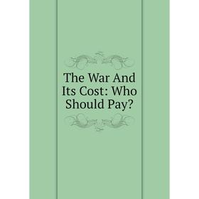 

Книга The War And Its Cost: Who Should Pay