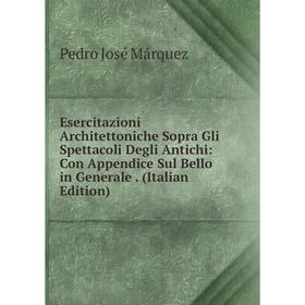

Книга Esercitazioni Architettoniche Sopra Gli Spettacoli Degli Antichi: Con Appendice Sul Bello in Generale