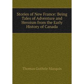 

Книга Stories of New France: Being Tales of Adventure and Heroism from the Early History of Canada