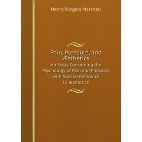 

Книга Pain, Pleasure, and ÆstheticsAn Essay Concerning the Psychology of Pain and Pleasure, with Special Reference to Æsthetics