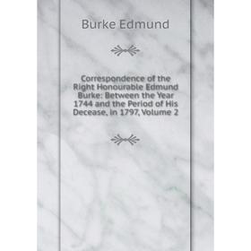 

Книга Correspondence of the Right Honourable Edmund Burke: Between the Year 1744 and the Period of His Decease