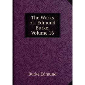 

Книга The Works of. Edmund Burke, Volume 16