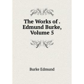 

Книга The Works of. Edmund Burke, Volume 5