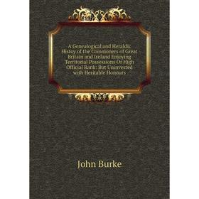 

Книга A Genealogical and Heraldic Histoy of the Commoners of Great Britain and Ireland Enjoying Territorial Possessions Or High Official Rank: But Uni