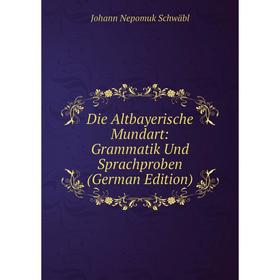 

Книга Die Altbayerische Mundart: Grammatik Und Sprachproben (German Edition)