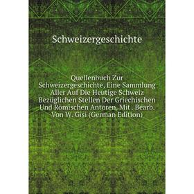 

Книга Quellenbuch Zur Schweizergeschichte, Eine Sammlung Aller Auf Die Heutige Schweiz Bezüglichen Stellen Der Griechischen Und Römischen Antoren, Mit