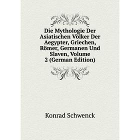 

Книга Die Mythologie Der Asiatischen Völker Der Aegypter, Griechen, Römer, Germanen Und Slaven