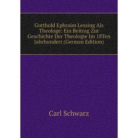 

Книга Gotthold Ephraim Lessing Als Theologe: Ein Beitrag Zur Geschichte Der Theologie Im 18Ten Jahrhundert