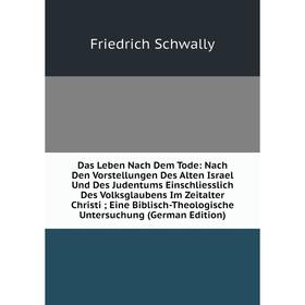 

Книга Das Leben Nach Dem Tode: Nach Den Vorstellungen Des Alten Israel Und Des Judentums Einschliesslich Des Volksglaubens Im Zeitalter Christi; Eine