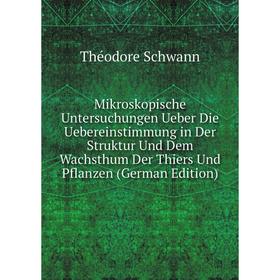 

Книга Mikroskopische Untersuchungen Ueber Die Uebereinstimmung in Der Struktur Und Dem Wachsthum Der Thiers Und Pflanzen