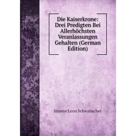 

Книга Die Kaiserkrone: Drei Predigten Bei Allerhöchsten Veranlassungen Gehalten (German Edition)