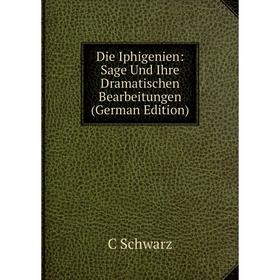 

Книга Die Iphigenien: Sage Und Ihre Dramatischen Bearbeitungen (German Edition)