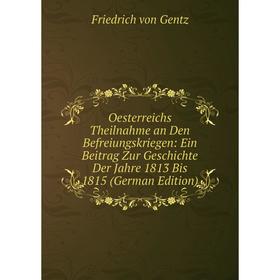 

Книга Oesterreichs Theilnahme an Den Befreiungskriegen: Ein Beitrag Zur Geschichte Der Jahre 1813 Bis 1815