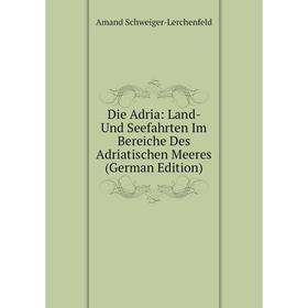 

Книга Die Adria: Land- Und Seefahrten Im Bereiche Des Adriatischen Meeres (German Edition)