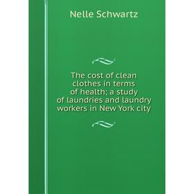 

Книга The cost of clean clothes in terms of health; a study of laundries and laundry workers in New York city