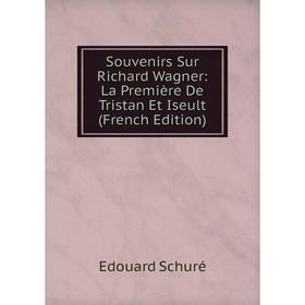 

Книга Souvenirs Sur Richard Wagner: La Première De Tristan Et Iseult (French Edition)