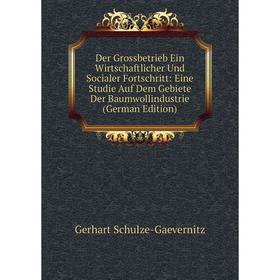 

Книга Der Grossbetrieb Ein Wirtschaftlicher Und Socialer Fortschritt: Eine Studie Auf Dem Gebiete Der Baumwollindustrie