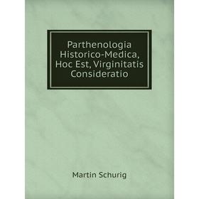 

Книга Parthenologia Historico-Medica, Hoc Est, Virginitatis Consideratio