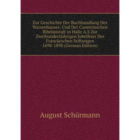 

Книга Zur Geschichte Der Buchhandlung Des Waisenhauses: Und Der Cansteinschen Bibelanstalt in Halle A.S Zur Zweihundertjährigen Jubelfeier Der Francke