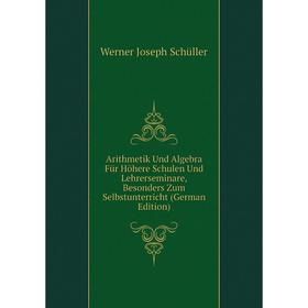

Книга Arithmetik Und Algebra Für Höhere Schulen Und Lehrerseminare, Besonders Zum Selbstunterricht