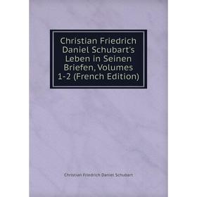 

Книга Christian Friedrich Daniel Schubart's Leben in Seinen Briefen, Volumes 1-2 (French Edition)